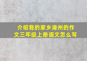 介绍我的家乡漳州的作文三年级上册语文怎么写