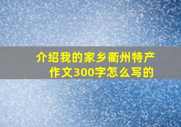 介绍我的家乡衢州特产作文300字怎么写的