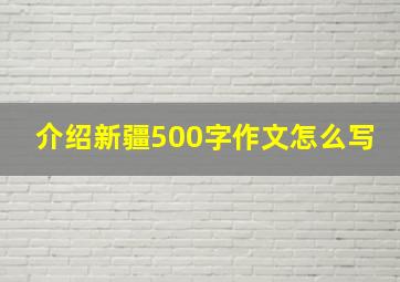 介绍新疆500字作文怎么写