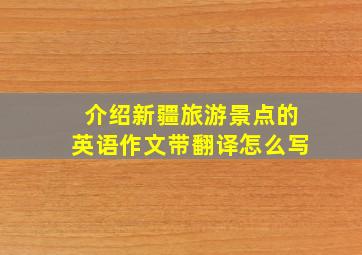 介绍新疆旅游景点的英语作文带翻译怎么写