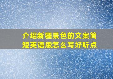 介绍新疆景色的文案简短英语版怎么写好听点