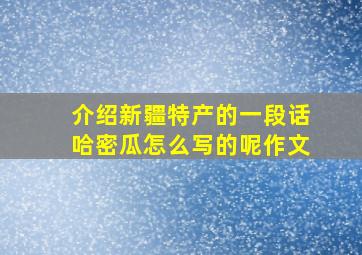 介绍新疆特产的一段话哈密瓜怎么写的呢作文