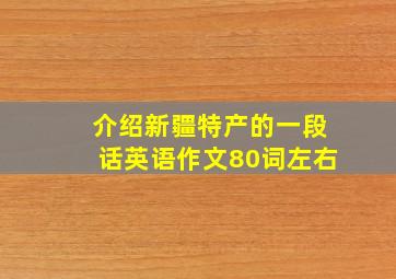 介绍新疆特产的一段话英语作文80词左右