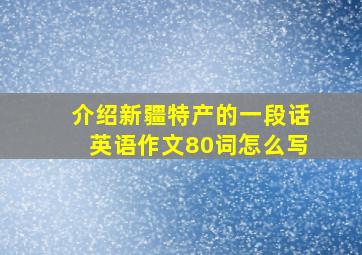 介绍新疆特产的一段话英语作文80词怎么写