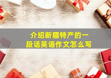 介绍新疆特产的一段话英语作文怎么写