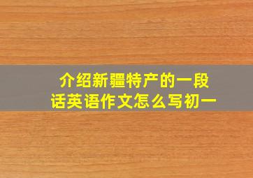 介绍新疆特产的一段话英语作文怎么写初一