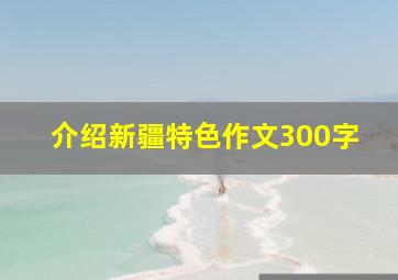 介绍新疆特色作文300字