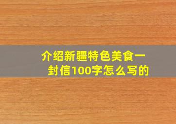 介绍新疆特色美食一封信100字怎么写的