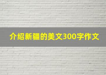 介绍新疆的美文300字作文