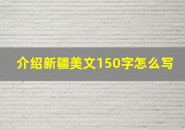 介绍新疆美文150字怎么写