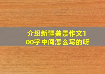 介绍新疆美景作文100字中间怎么写的呀