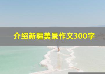 介绍新疆美景作文300字