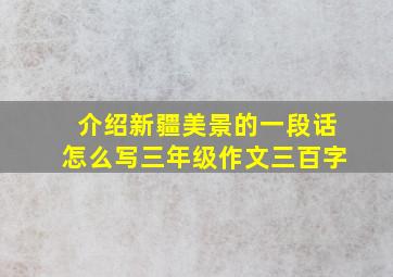 介绍新疆美景的一段话怎么写三年级作文三百字