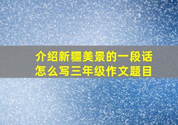 介绍新疆美景的一段话怎么写三年级作文题目