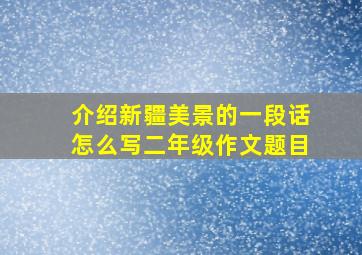 介绍新疆美景的一段话怎么写二年级作文题目