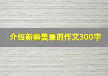 介绍新疆美景的作文300字