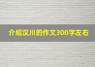 介绍汉川的作文300字左右