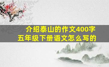 介绍泰山的作文400字五年级下册语文怎么写的