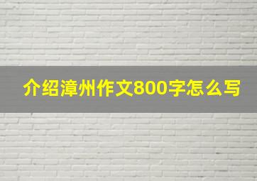 介绍漳州作文800字怎么写