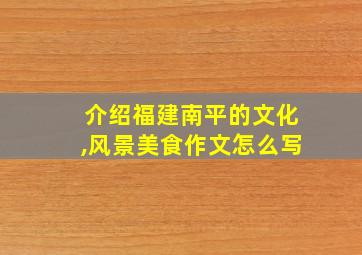 介绍福建南平的文化,风景美食作文怎么写