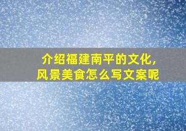 介绍福建南平的文化,风景美食怎么写文案呢