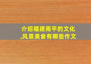 介绍福建南平的文化,风景美食有哪些作文