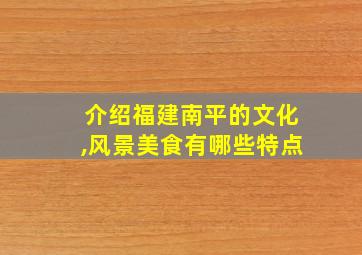 介绍福建南平的文化,风景美食有哪些特点