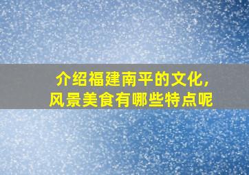 介绍福建南平的文化,风景美食有哪些特点呢