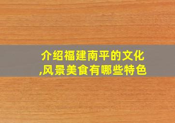 介绍福建南平的文化,风景美食有哪些特色