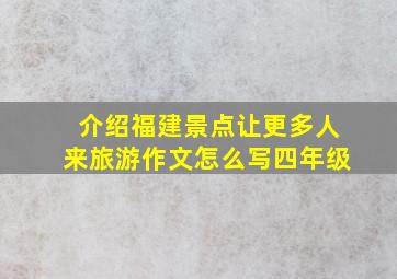 介绍福建景点让更多人来旅游作文怎么写四年级