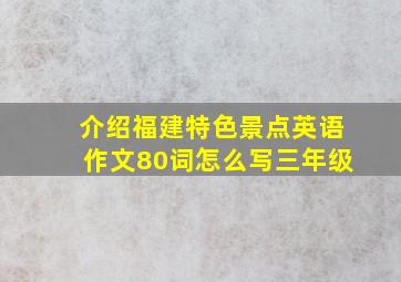 介绍福建特色景点英语作文80词怎么写三年级