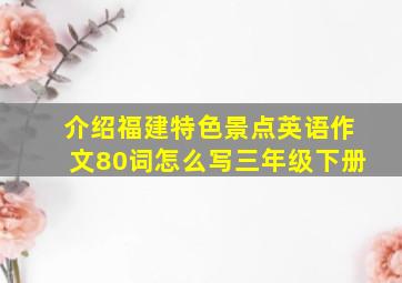 介绍福建特色景点英语作文80词怎么写三年级下册