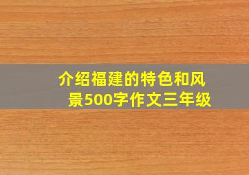 介绍福建的特色和风景500字作文三年级