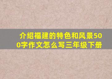 介绍福建的特色和风景500字作文怎么写三年级下册