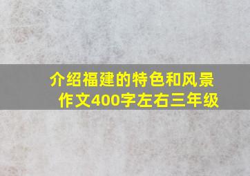 介绍福建的特色和风景作文400字左右三年级