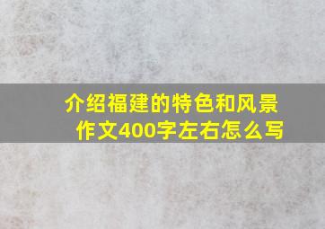 介绍福建的特色和风景作文400字左右怎么写