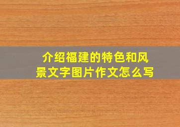 介绍福建的特色和风景文字图片作文怎么写