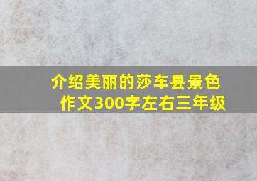 介绍美丽的莎车县景色作文300字左右三年级