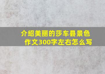 介绍美丽的莎车县景色作文300字左右怎么写