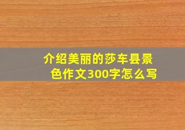 介绍美丽的莎车县景色作文300字怎么写