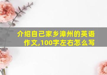 介绍自己家乡漳州的英语作文,100字左右怎么写