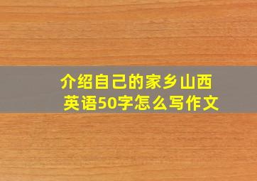 介绍自己的家乡山西英语50字怎么写作文