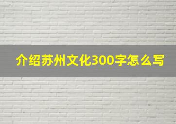 介绍苏州文化300字怎么写