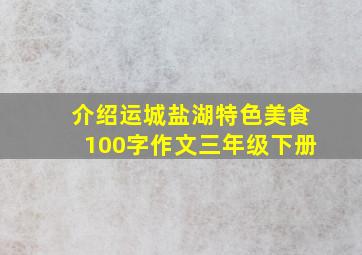 介绍运城盐湖特色美食100字作文三年级下册