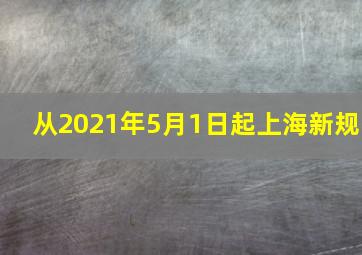 从2021年5月1日起上海新规