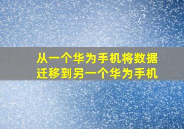 从一个华为手机将数据迁移到另一个华为手机