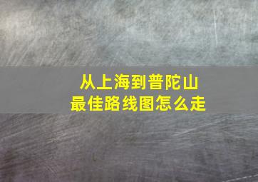 从上海到普陀山最佳路线图怎么走