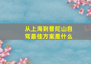 从上海到普陀山自驾最佳方案是什么