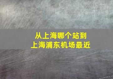 从上海哪个站到上海浦东机场最近