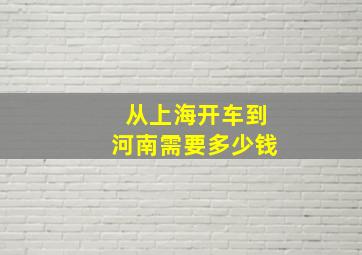 从上海开车到河南需要多少钱